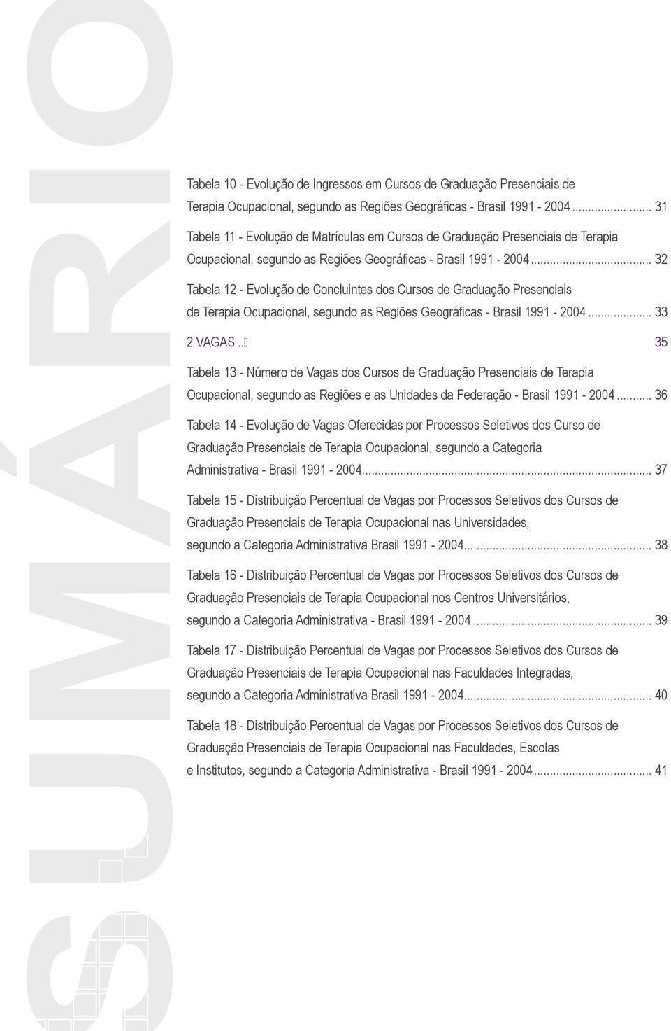 .. 32 Tabela 12 - Evolução de Concluintes dos Cursos de Graduação Presenciais de Terapia Ocupacional, segundo as Regiões Geográficas - Brasil 1991-2004... 33 2 VAGAS.