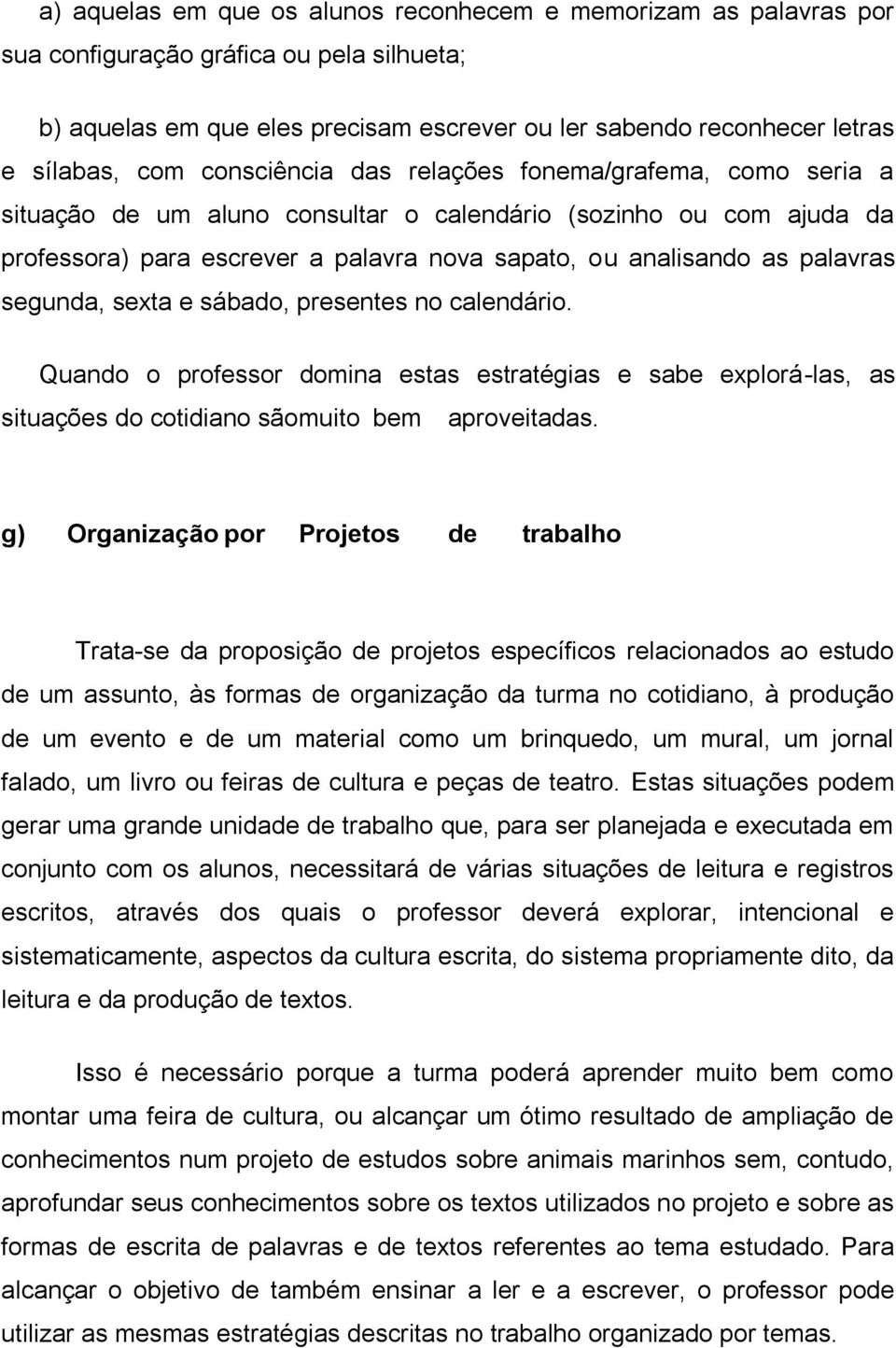 segunda, sexta e sábado, presentes no calendário. Quando o professor domina estas estratégias e sabe explorá-las, as situações do cotidiano são muito bem aproveitadas.