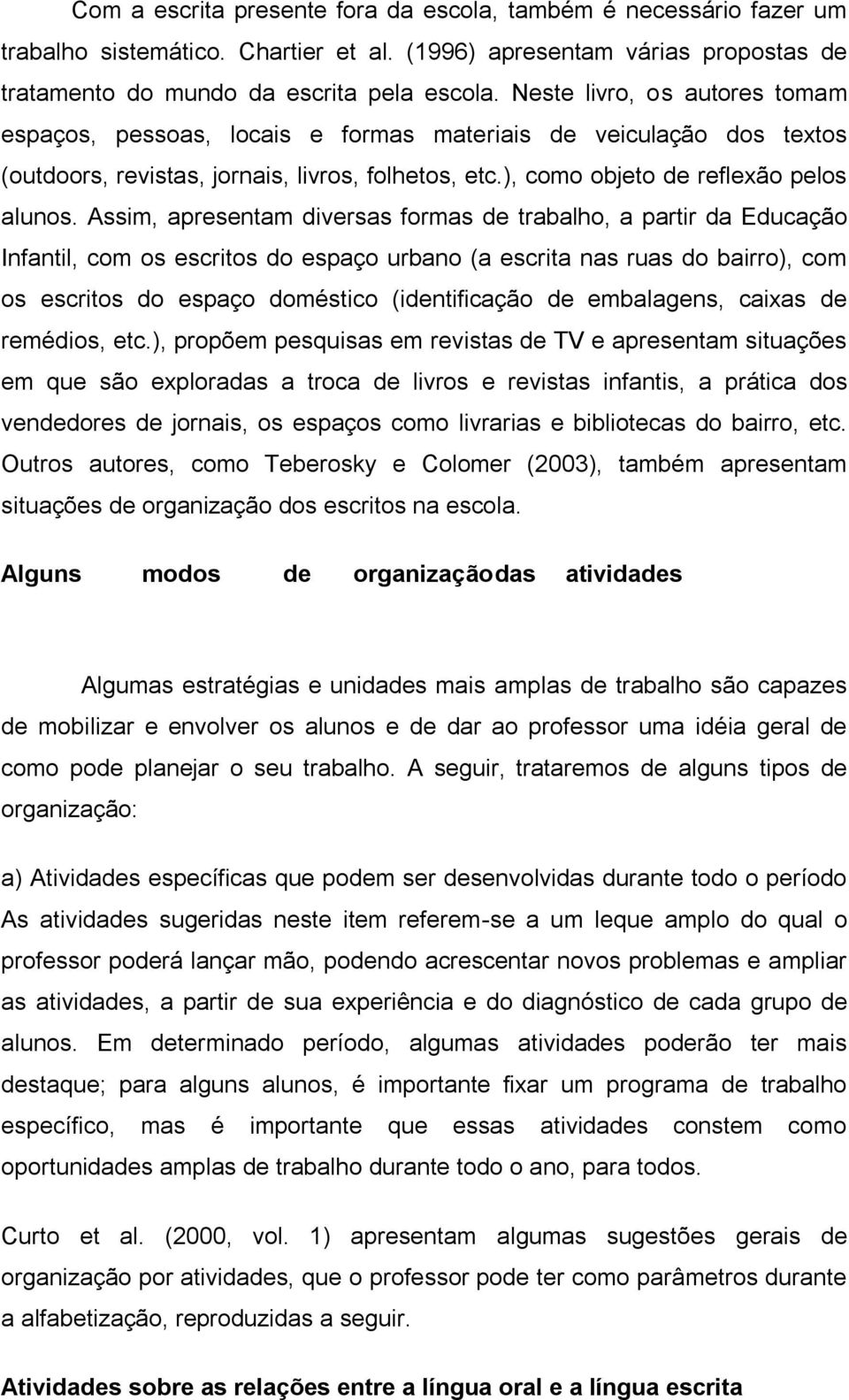 Assim, apresentam diversas formas de trabalho, a partir da Educação Infantil, com os escritos do espaço urbano (a escrita nas ruas do bairro), com os escritos do espaço doméstico (identificação de