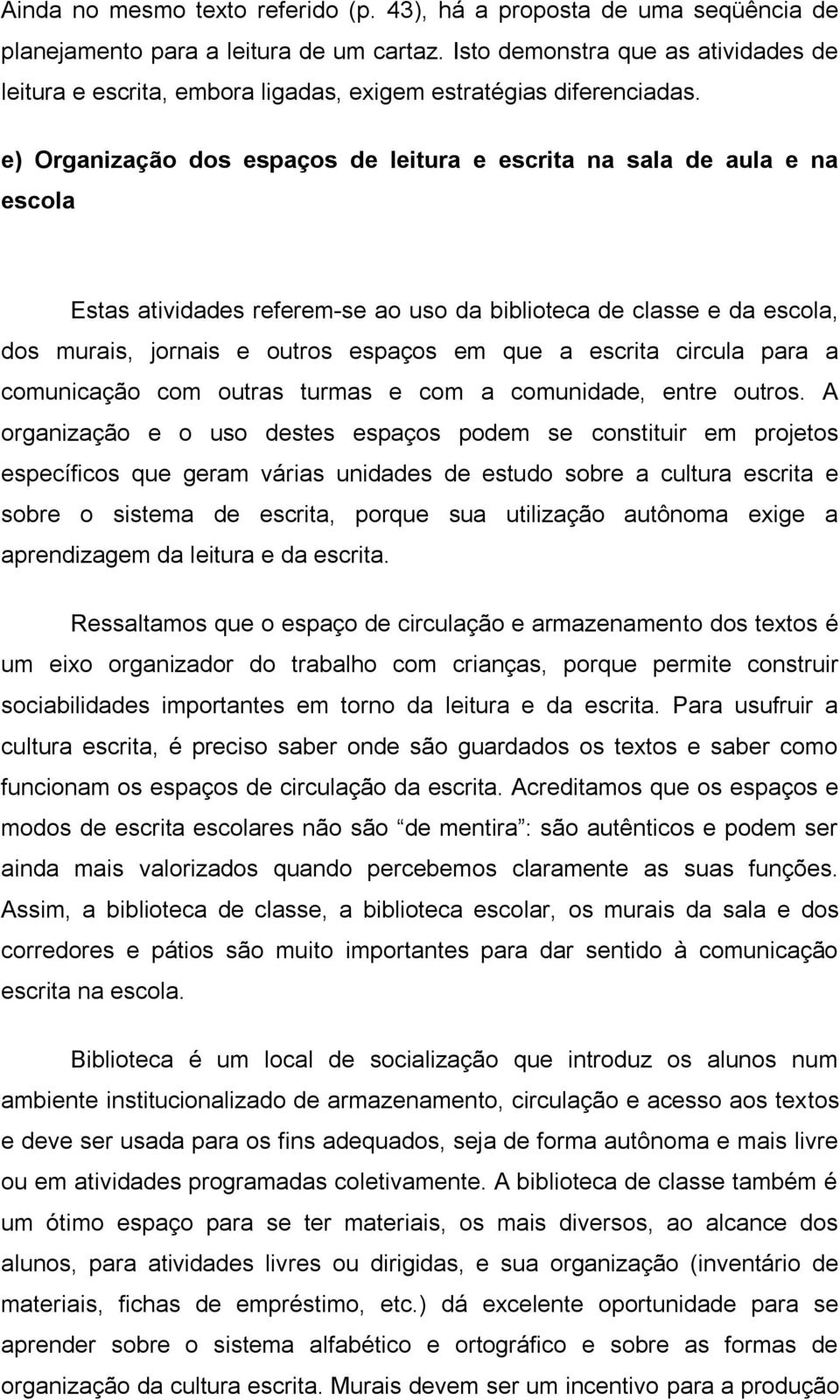 e) Organização dos espaços de leitura e escrita na sala de aula e na escola Estas atividades referem-se ao uso da biblioteca de classe e da escola, dos murais, jornais e outros espaços em que a