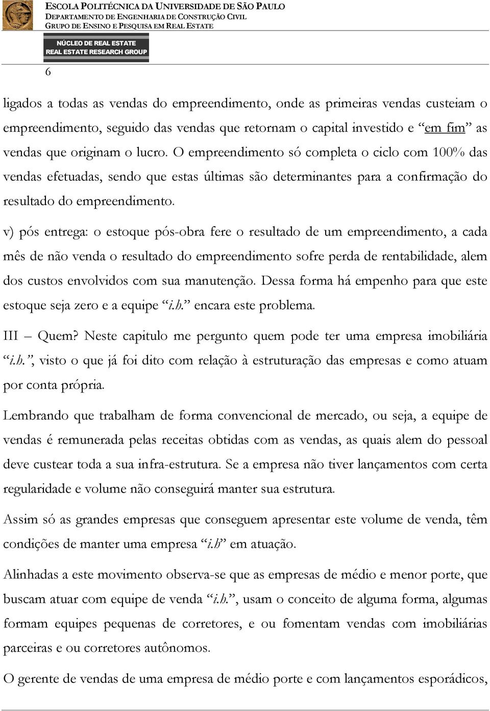 v) pós entrega: o estoque pós-obra fere o resultado de um empreendimento, a cada mês de não venda o resultado do empreendimento sofre perda de rentabilidade, alem dos custos envolvidos com sua