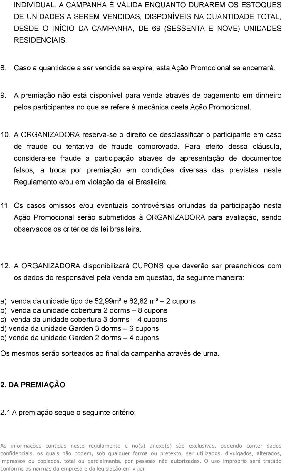 A premiação não está disponível para venda através de pagamento em dinheiro pelos participantes no que se refere à mecânica desta Ação Promocional. 10.