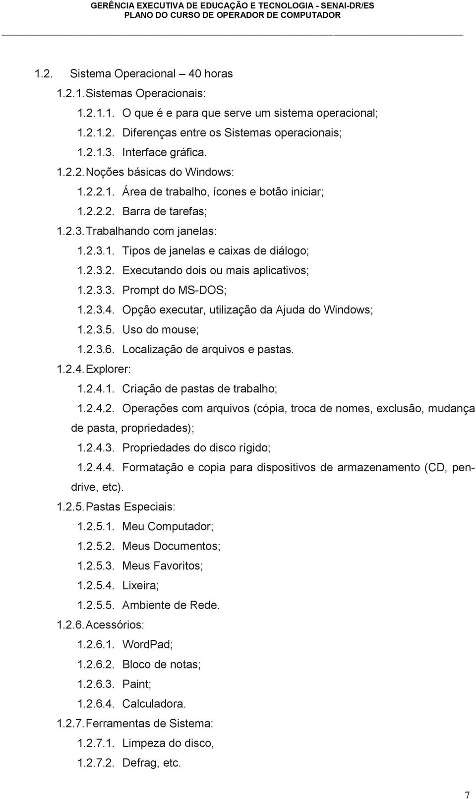 2.3.2. Executando dois ou mais aplicativos; 1.2.3.3. Prompt do MS-DOS; 1.2.3.4. Opção executar, utilização da Ajuda do Windows; 1.2.3.5. Uso do mouse; 1.2.3.6. Localização de arquivos e pastas. 1.2.4. Explorer: 1.