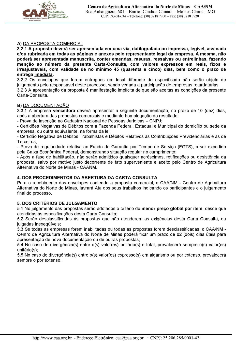 A mesma, não poderá ser apresentada manuscrita, conter emendas, rasuras, ressalvas ou entrelinhas, fazendo menção ao número da presente Carta-Consulta, com valores expressos em reais, fixos e