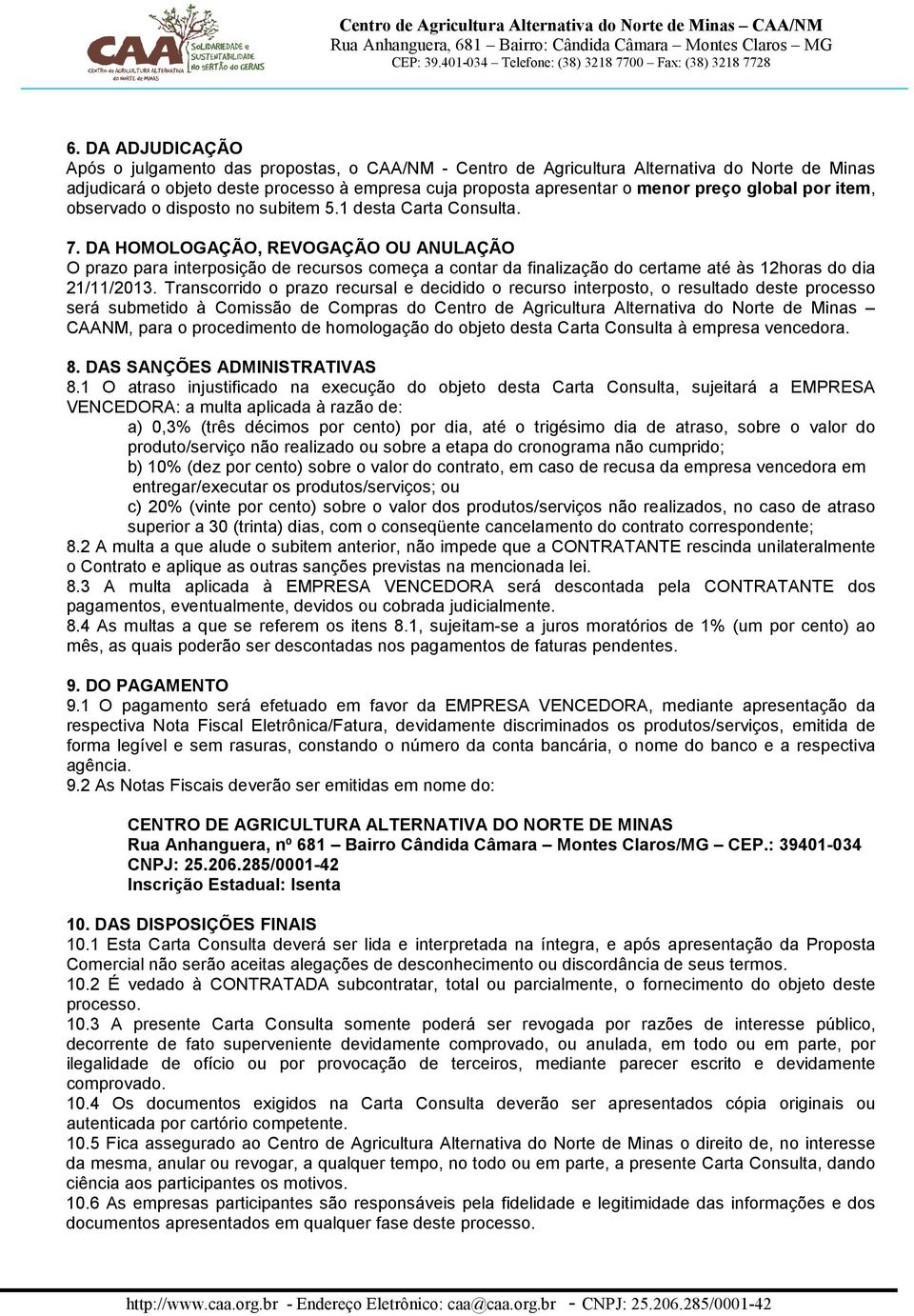 DA HOMOLOGAÇÃO, REVOGAÇÃO OU ANULAÇÃO O prazo para interposição de recursos começa a contar da finalização do certame até às 12horas do dia 21/11/2013.