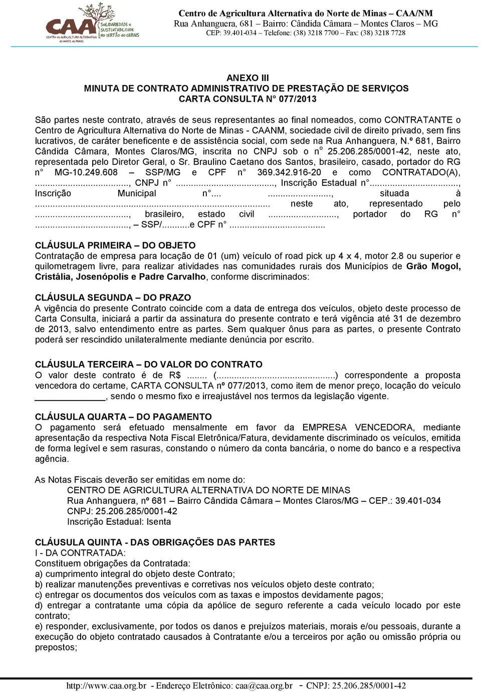 º 681, Bairro Cândida Câmara, Montes Claros/MG, inscrita no CNPJ sob o n o 25.206.285/0001-42, neste ato, representada pelo Diretor Geral, o Sr.