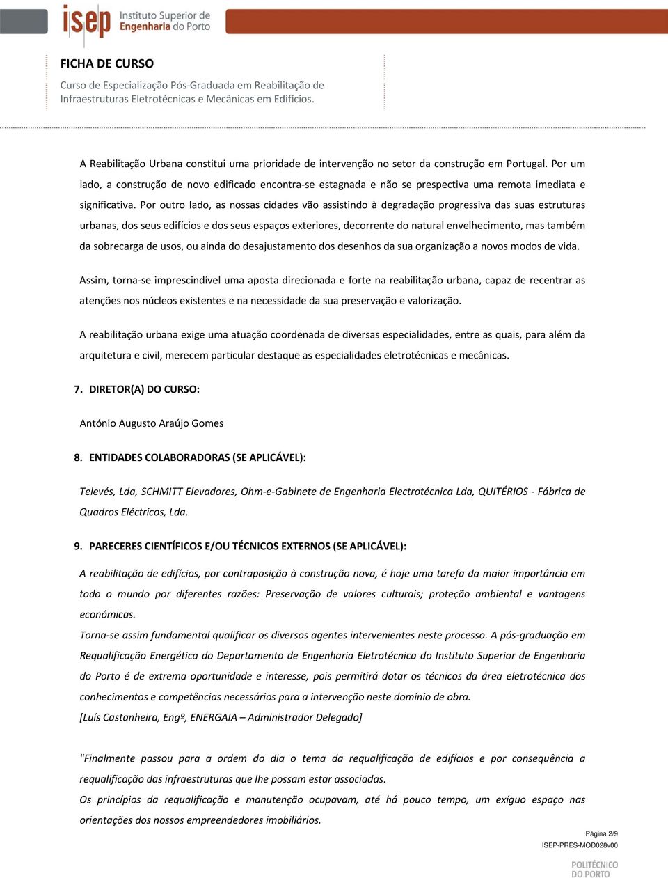 Por outro lado, as nossas cidades vão assistindo à degradação progressiva das suas estruturas urbanas, dos seus edifícios e dos seus espaços exteriores, decorrente do natural envelhecimento, mas