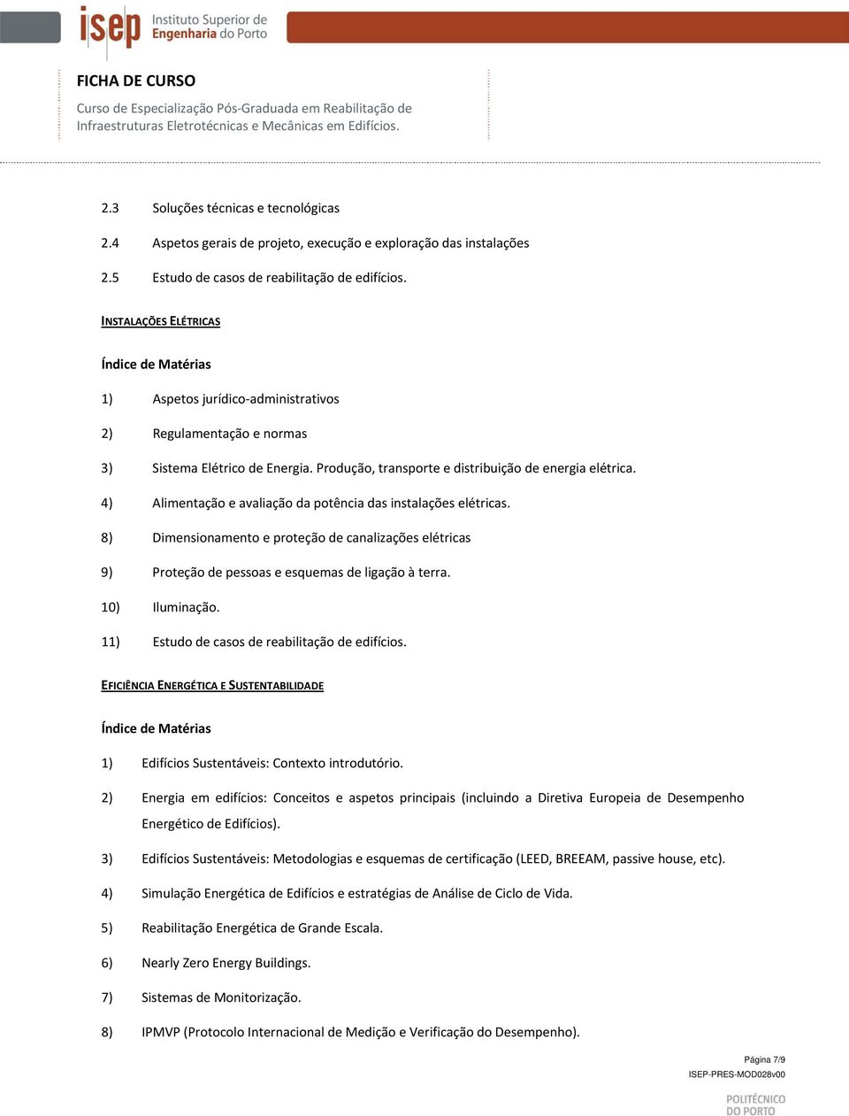 4) Alimentação e avaliação da potência das instalações elétricas. 8) Dimensionamento e proteção de canalizações elétricas 9) Proteção de pessoas e esquemas de ligação à terra. 10) Iluminação.