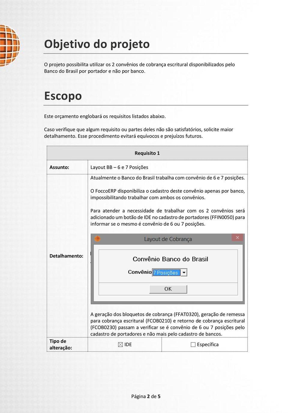 Esse procedimento evitará equívocos e prejuízos futuros. Requisito 1 Assunto: Layout BB 6 e 7 Posições Atualmente o Banco do Brasil trabalha com convênio de 6 e 7 posições.