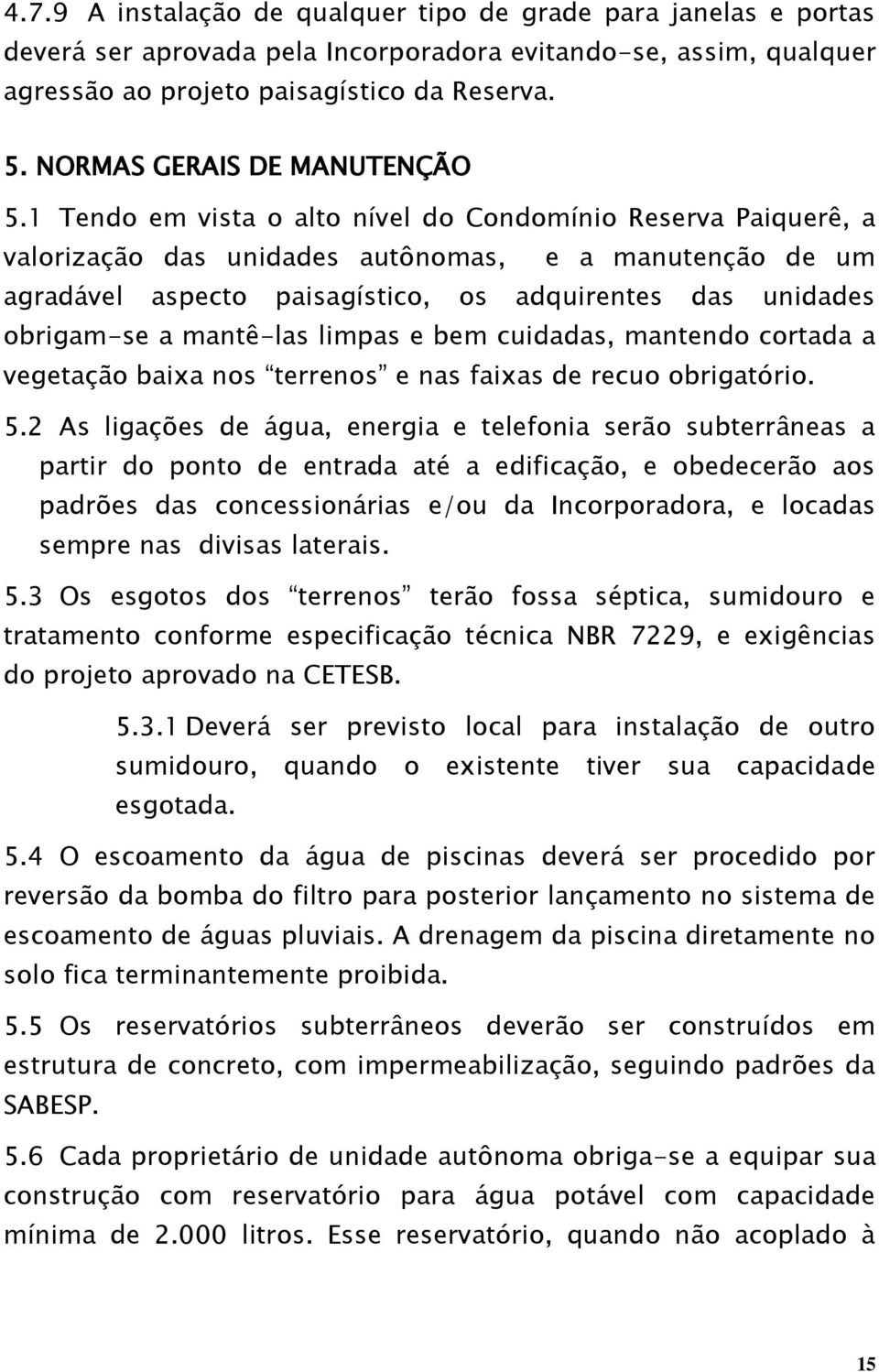 1 Tendo em vista o alto nível do Condomínio Reserva Paiquerê, a valorização das unidades autônomas, e a manutenção de um agradável aspecto paisagístico, os adquirentes das unidades obrigam-se a