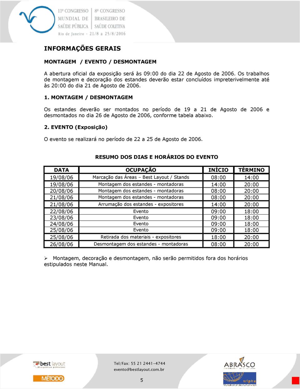 MONTAGEM / DESMONTAGEM Os estandes deverão ser montados no período de 19 a 21 de Agosto de 2006 e desmontados no dia 26 de Agosto de 2006, conforme tabela abaixo. 2. EVENTO (Exposição) O evento se realizará no período de 22 a 25 de Agosto de 2006.