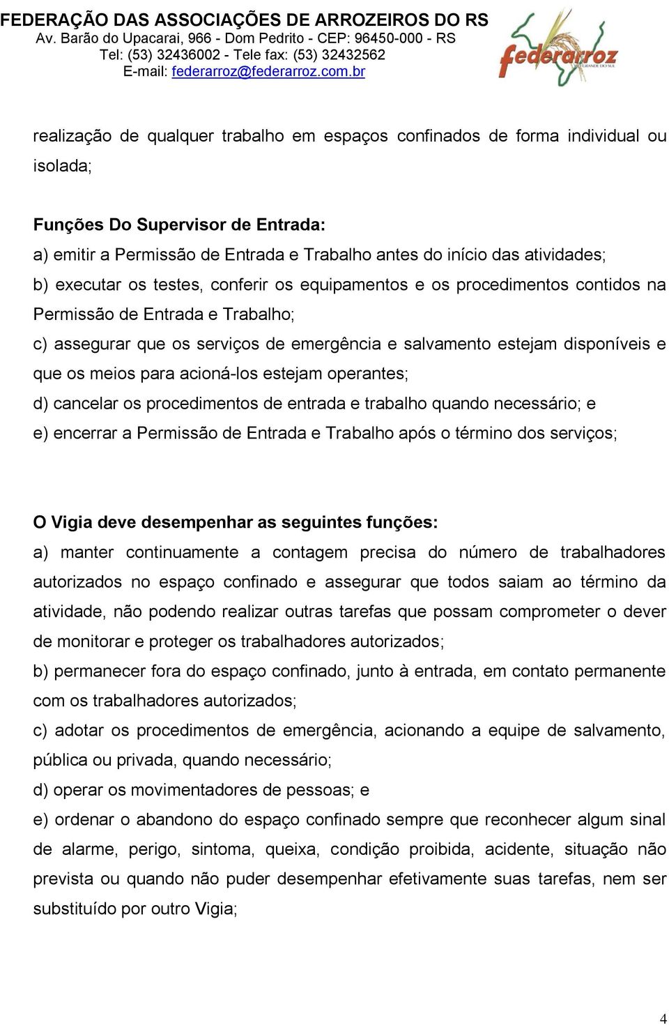 para acioná-los estejam operantes; d) cancelar os procedimentos de entrada e trabalho quando necessário; e e) encerrar a Permissão de Entrada e Trabalho após o término dos serviços; O Vigia deve