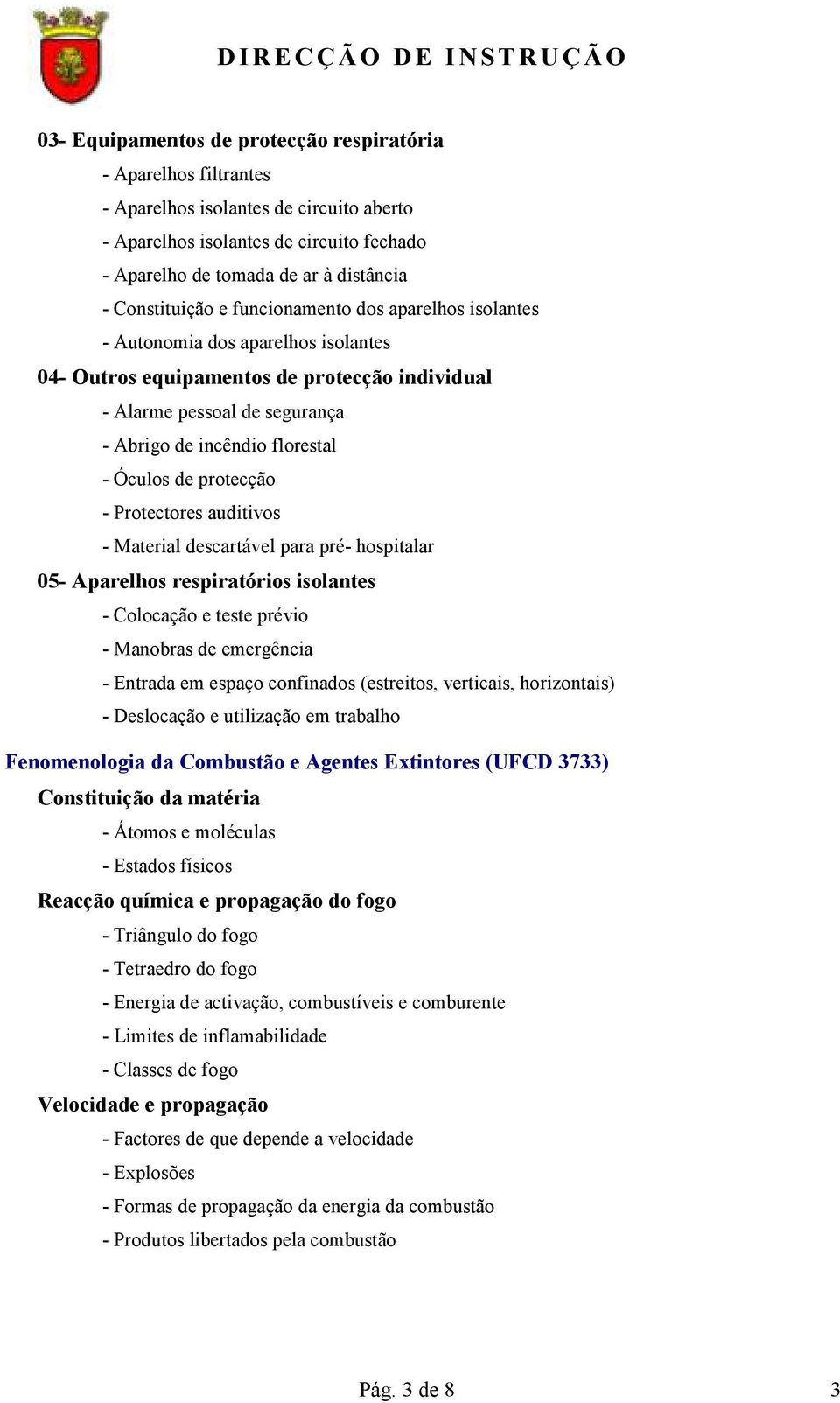 Óculos de protecção - Protectores auditivos - Material descartável para pré- hospitalar 05- Aparelhos respiratórios isolantes - Colocação e teste prévio - Manobras de emergência - Entrada em espaço