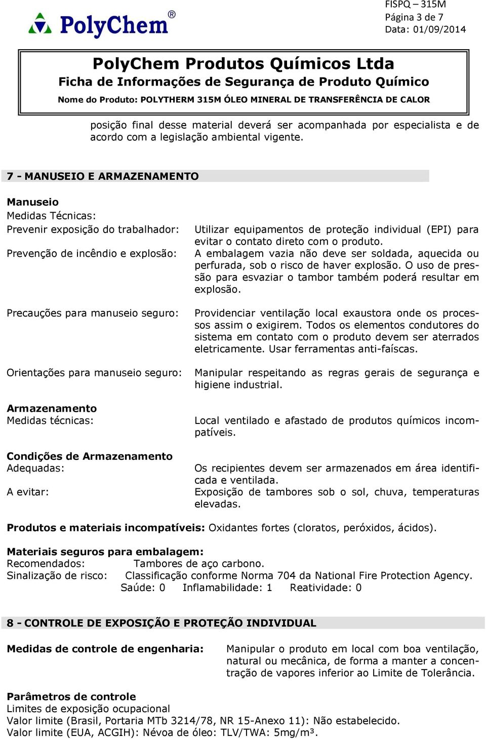 Armazenamento Medidas técnicas: Condições de Armazenamento Adequadas: A evitar: Utilizar equipamentos de proteção individual (EPI) para evitar o contato direto com o produto.