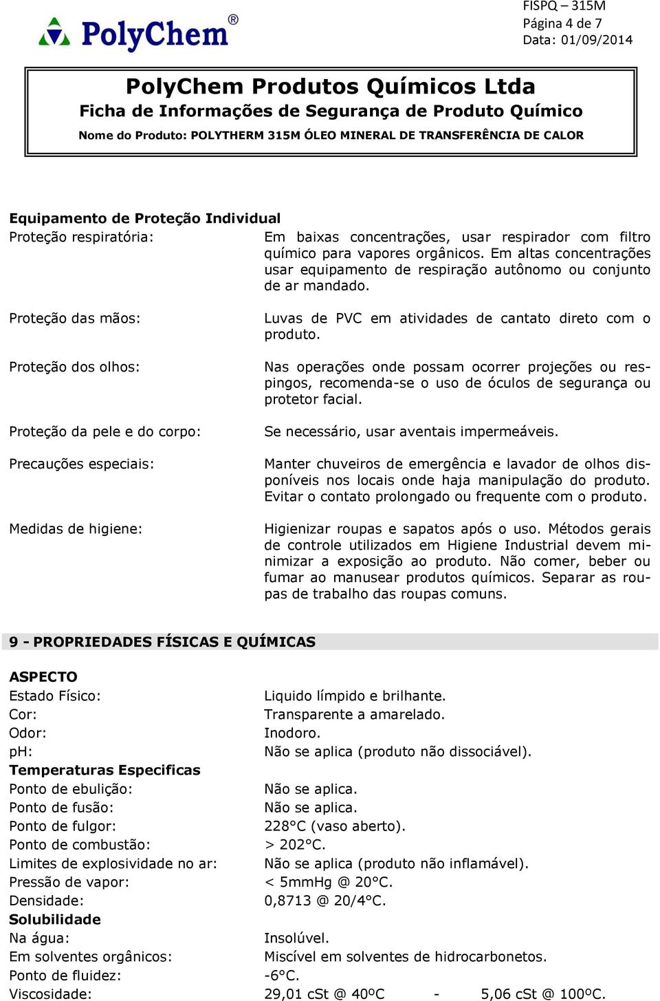 Proteção das mãos: Proteção dos olhos: Proteção da pele e do corpo: Precauções especiais: Medidas de higiene: Luvas de PVC em atividades de cantato direto com o produto.