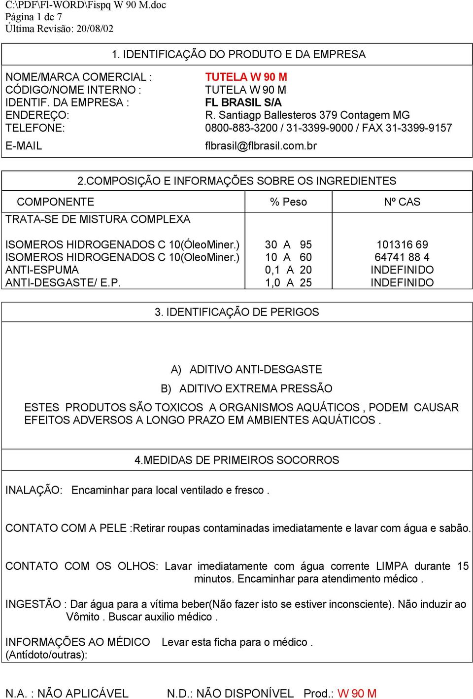 COMPOSIÇÃO E INFORMAÇÕES SOBRE OS INGREDIENTES COMPONENTE % Peso Nº CAS TRATA-SE DE MISTURA COMPLEXA ISOMEROS HIDROGENADOS C 10(ÓleoMiner.) ISOMEROS HIDROGENADOS C 10(OleoMiner.