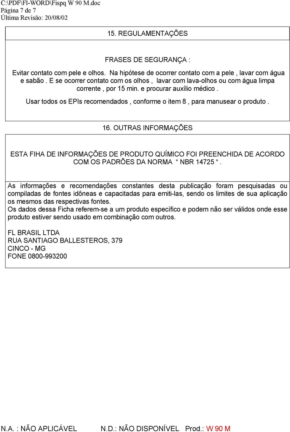 16. OUTRAS INFORMAÇÕES ESTA FIHA DE INFORMAÇÕES DE PRODUTO QUÍMICO FOI PREENCHIDA DE ACORDO COM OS PADRÕES DA NORMA NBR 14725.