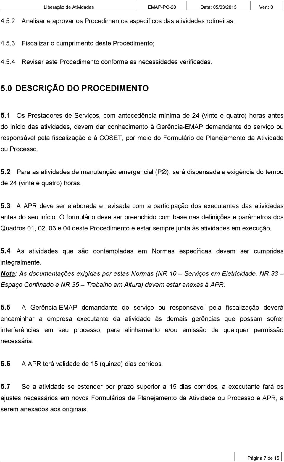 1 Os, com antecedência mínima de 24 (vinte e quatro) horas antes do início das atividades, devem dar conhecimento à Gerência-EMAP demandante do serviço ou responsável pela fiscalização e à COSET, por