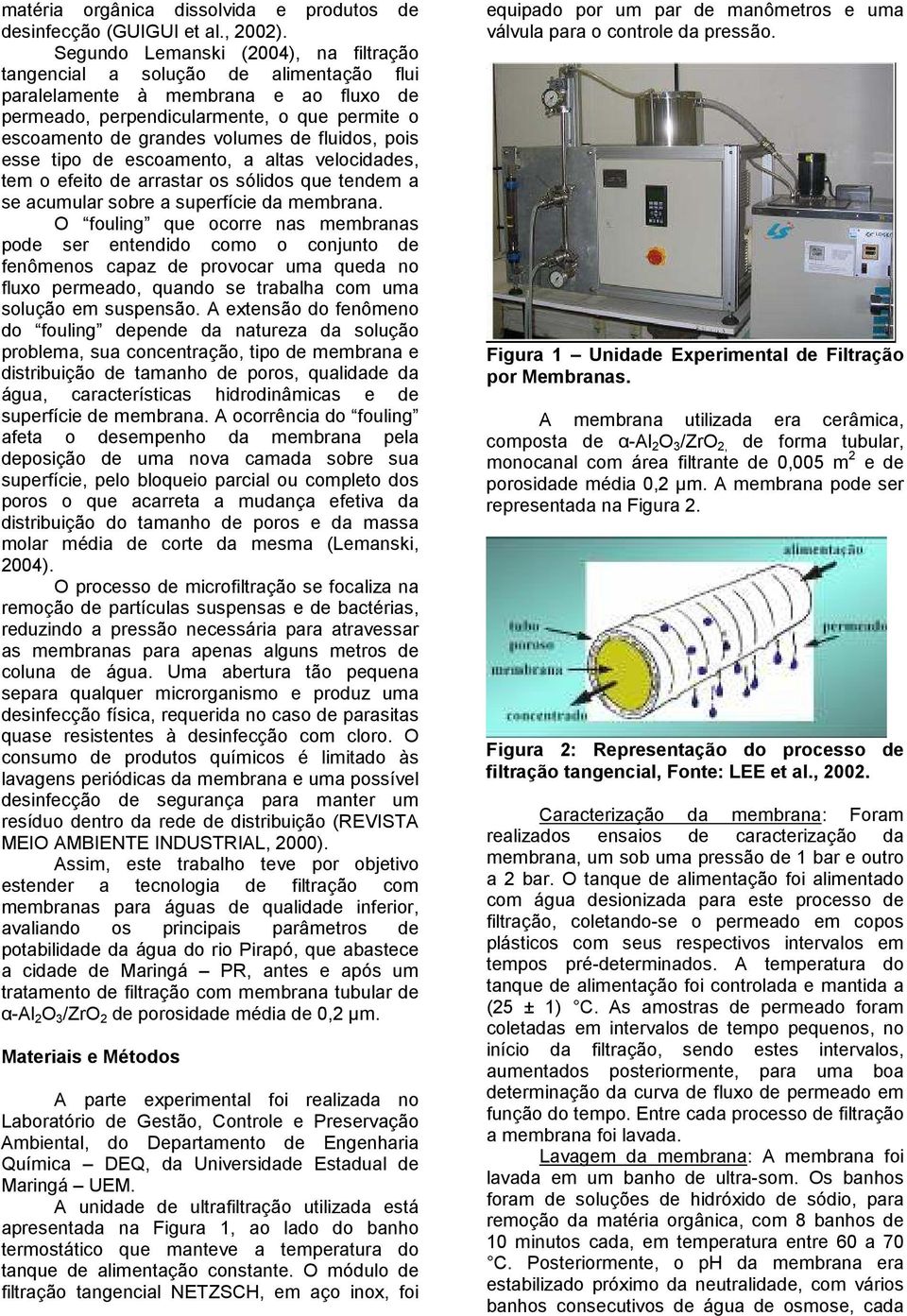 fluidos, pois esse tipo de escoamento, a altas velocidades, tem o efeito de arrastar os sólidos que tendem a se acumular sobre a superfície da membrana.