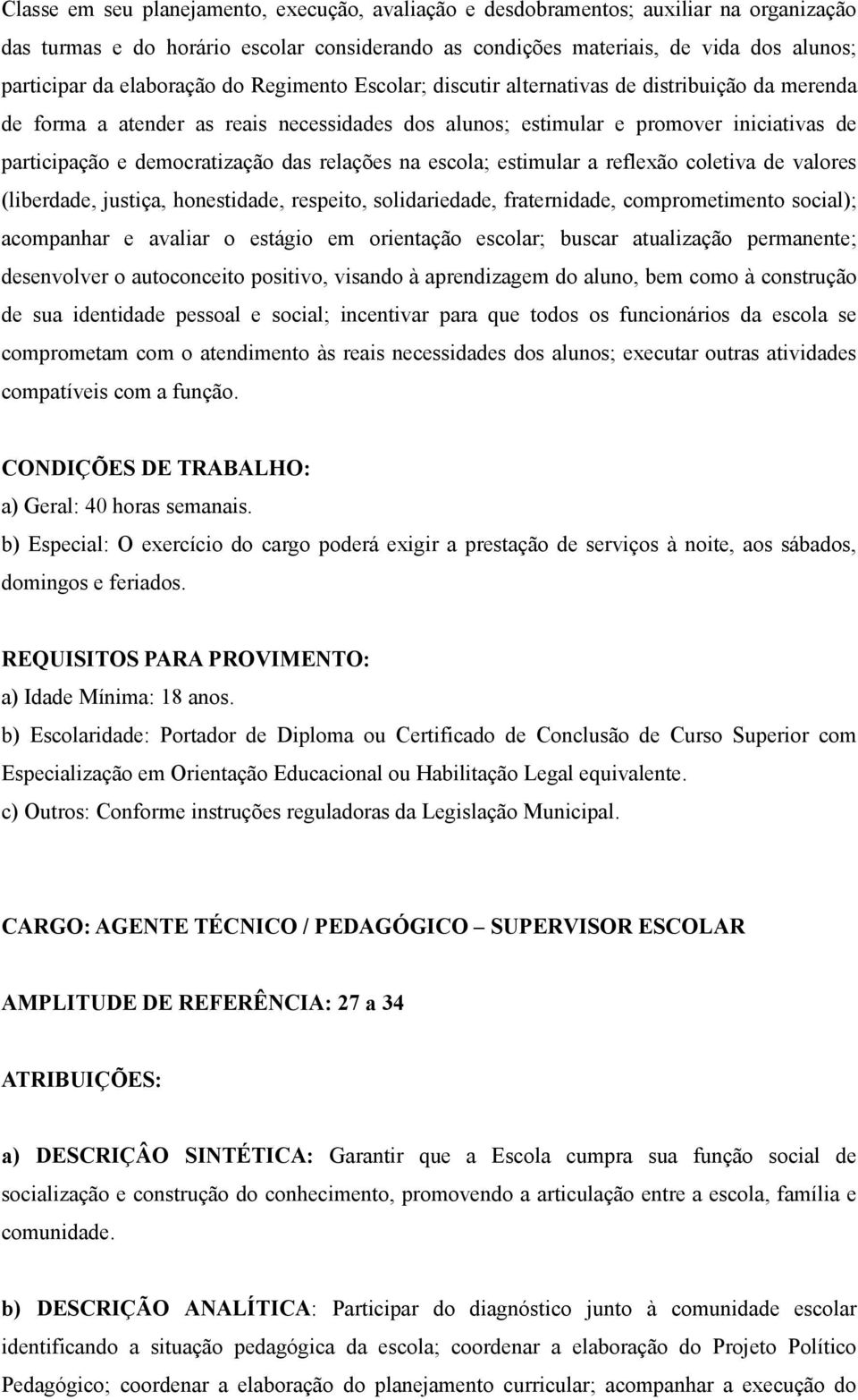 democratização das relações na escola; estimular a reflexão coletiva de valores (liberdade, justiça, honestidade, respeito, solidariedade, fraternidade, comprometimento social); acompanhar e avaliar