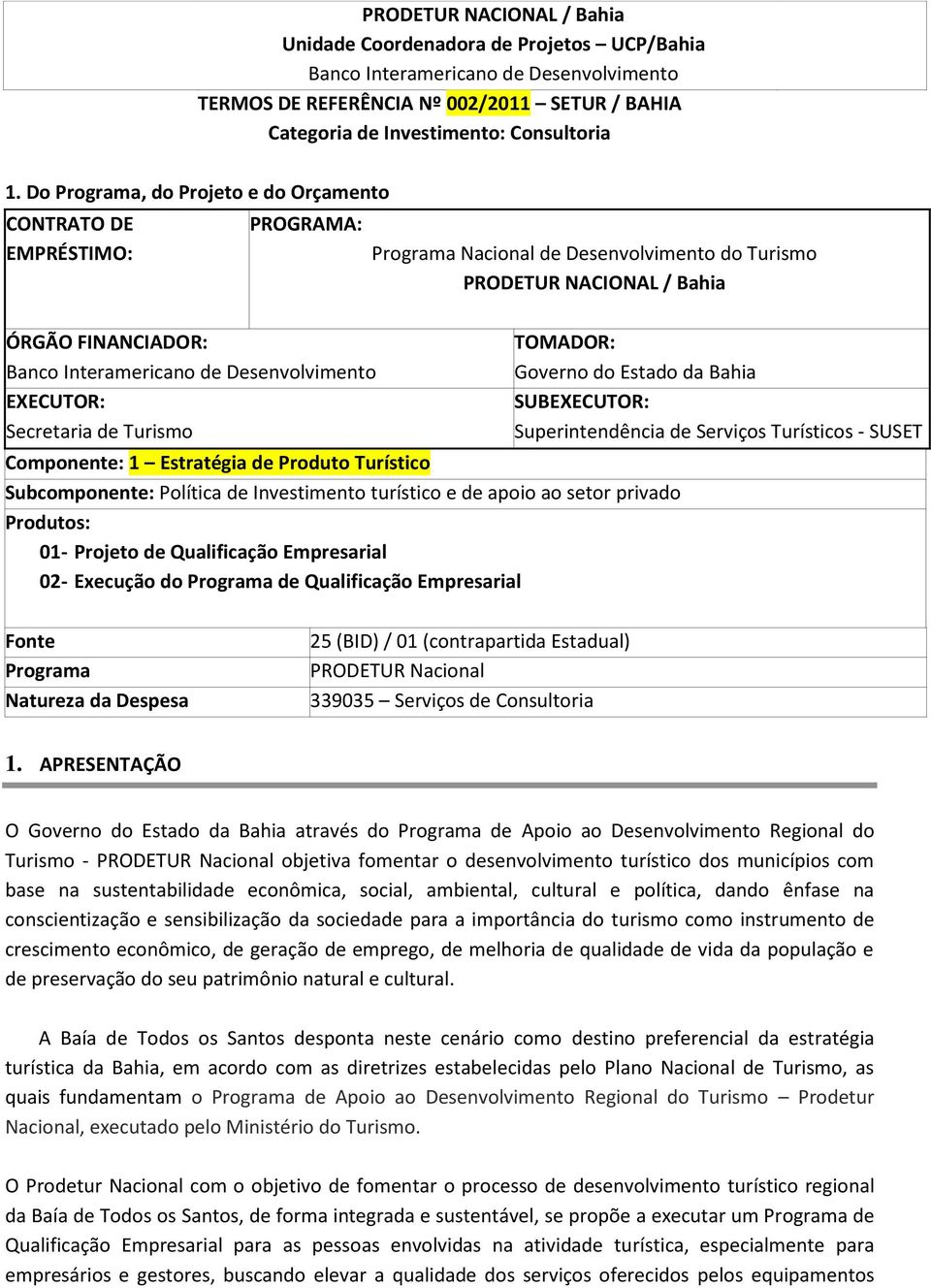 Desenvolvimento EXECUTOR: Secretaria de Turismo Componente: 1 Estratégia de Produto Turístico Subcomponente: Política de Investimento turístico e de apoio ao setor privado Produtos: 01- Projeto de