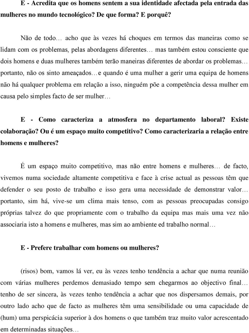 maneiras diferentes de abordar os problemas portanto, não os sinto ameaçados e quando é uma mulher a gerir uma equipa de homens não há qualquer problema em relação a isso, ninguém põe a competência