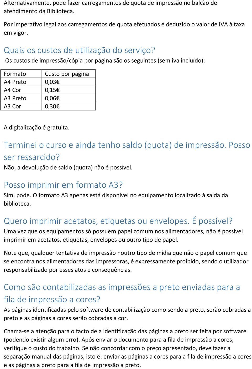 Os custos de impressão/cópia por página são os seguintes (sem iva incluído): Formato Custo por página A4 Preto 0,03 A4 Cor 0,15 A3 Preto 0,06 A3 Cor 0,30 A digitalização é gratuita.