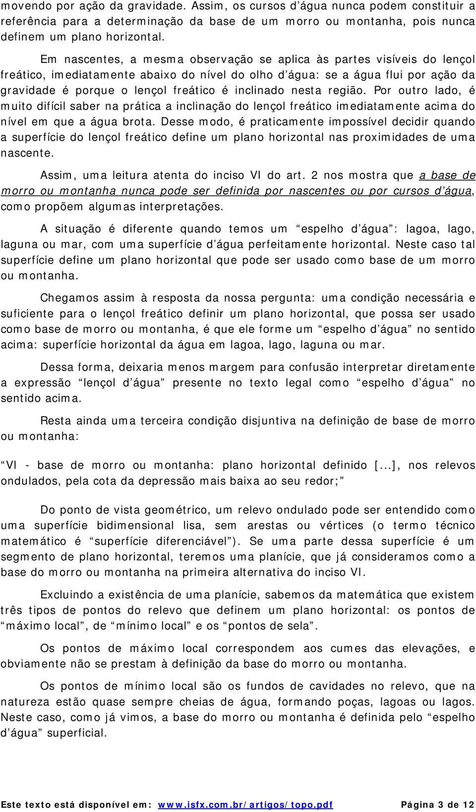 inclinado nesta região. Por outro lado, é muito difícil saber na prática a inclinação do lençol freático imediatamente acima do nível em que a água brota.