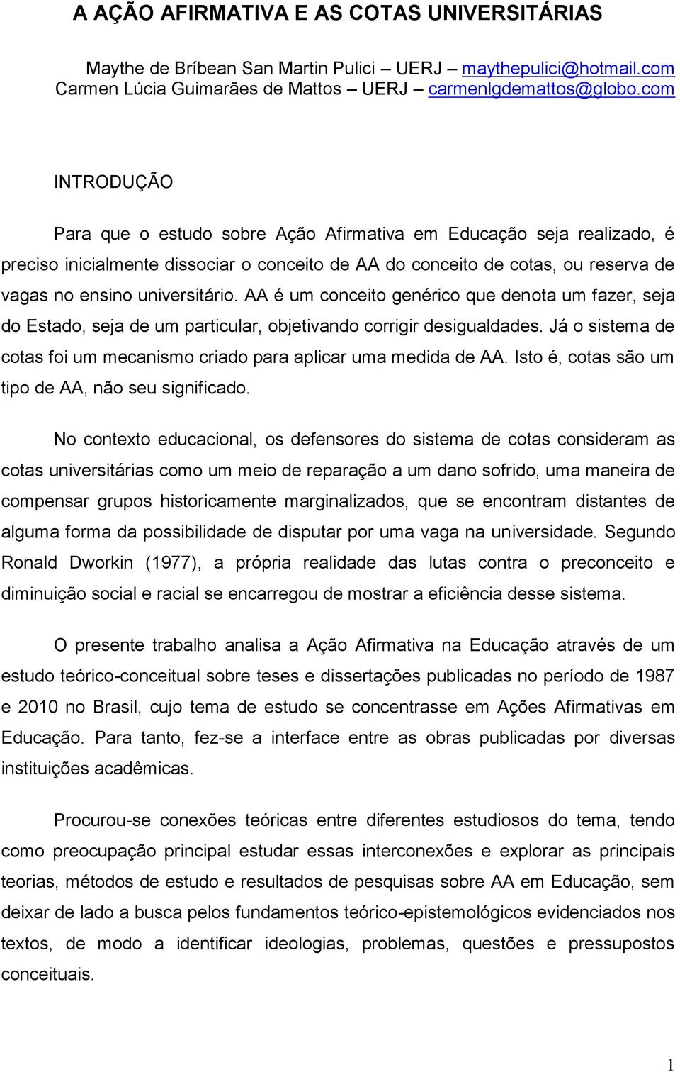 AA é um conceito genérico que denota um fazer, seja do Estado, seja de um particular, objetivando corrigir desigualdades. Já o sistema de cotas foi um mecanismo criado para aplicar uma medida de AA.