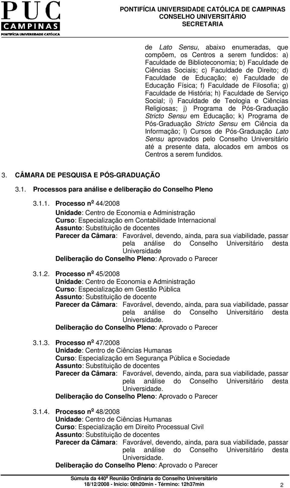 Sensu em Educação; k) Programa de Pós-Graduação Stricto Sensu em Ciência da Informação; l) Cursos de Pós-Graduação Lato Sensu aprovados pelo Conselho Universitário até a presente data, alocados em