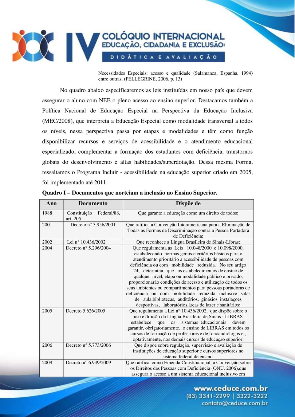 Destacamos também a Política Nacional de Educação Especial na Perspectiva da Educação Inclusiva (MEC/2008), que interpreta a Educação Especial como modalidade transversal a todos os níveis, nessa