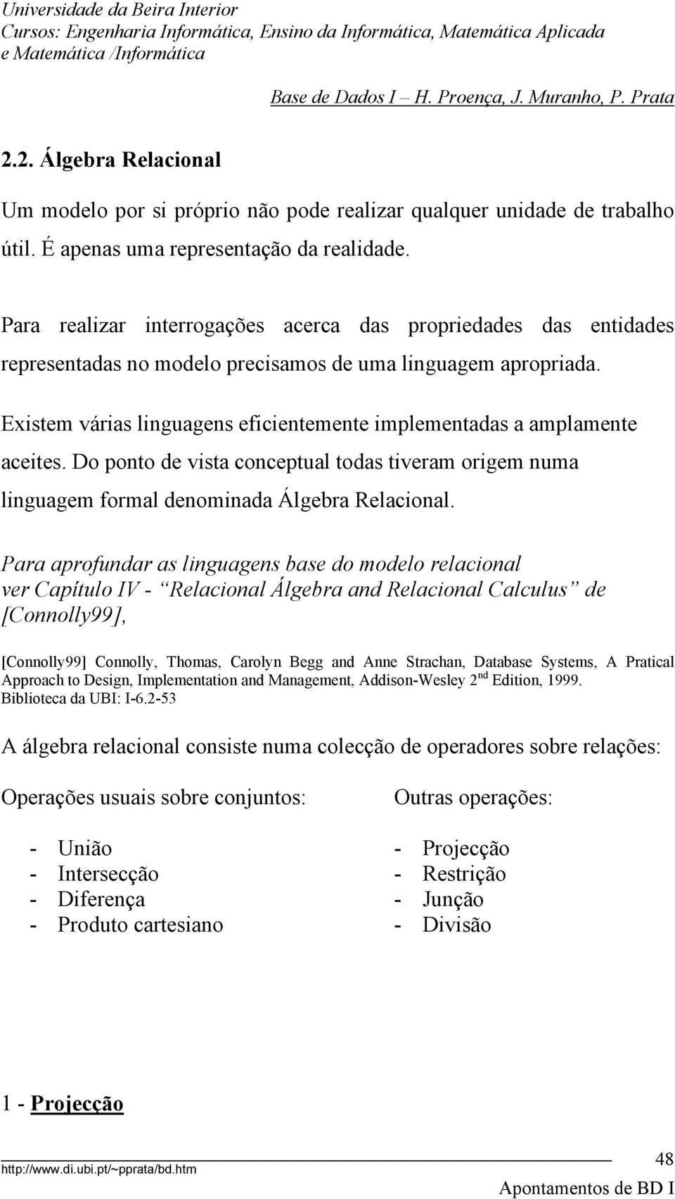 Existem várias linguagens eficientemente implementadas a amplamente aceites. Do ponto de vista conceptual todas tiveram origem numa linguagem formal denominada Álgebra Relacional.