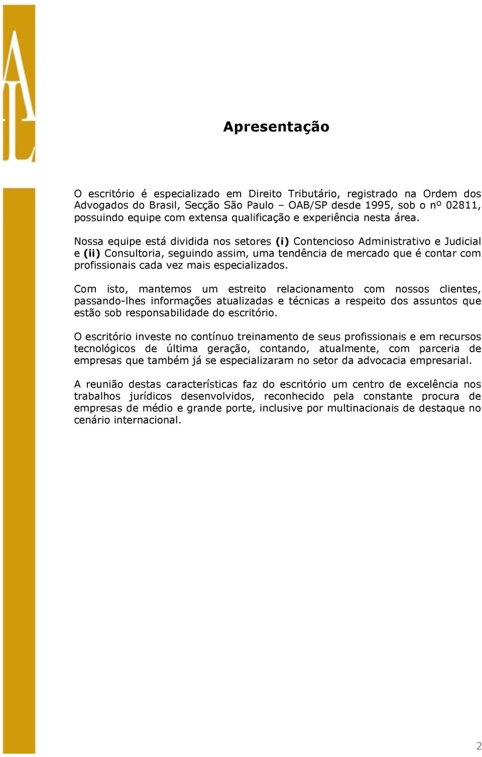 Nossa equipe está dividida nos setores (i) Contencioso Administrativo e Judicial e (ii) Consultoria, seguindo assim, uma tendência de mercado que é contar com profissionais cada vez mais