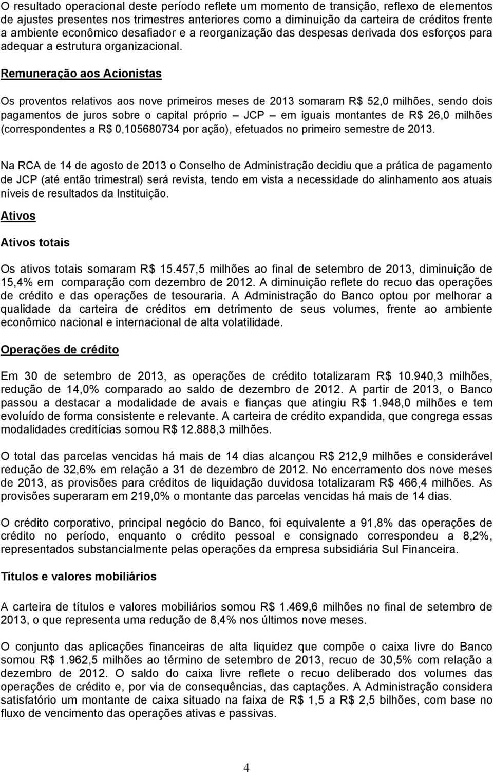 Remuneração aos Acionistas Os proventos relativos aos nove primeiros meses de 2013 somaram R$ 52,0 milhões, sendo dois pagamentos de juros sobre o capital próprio JCP em iguais montantes de R$ 26,0