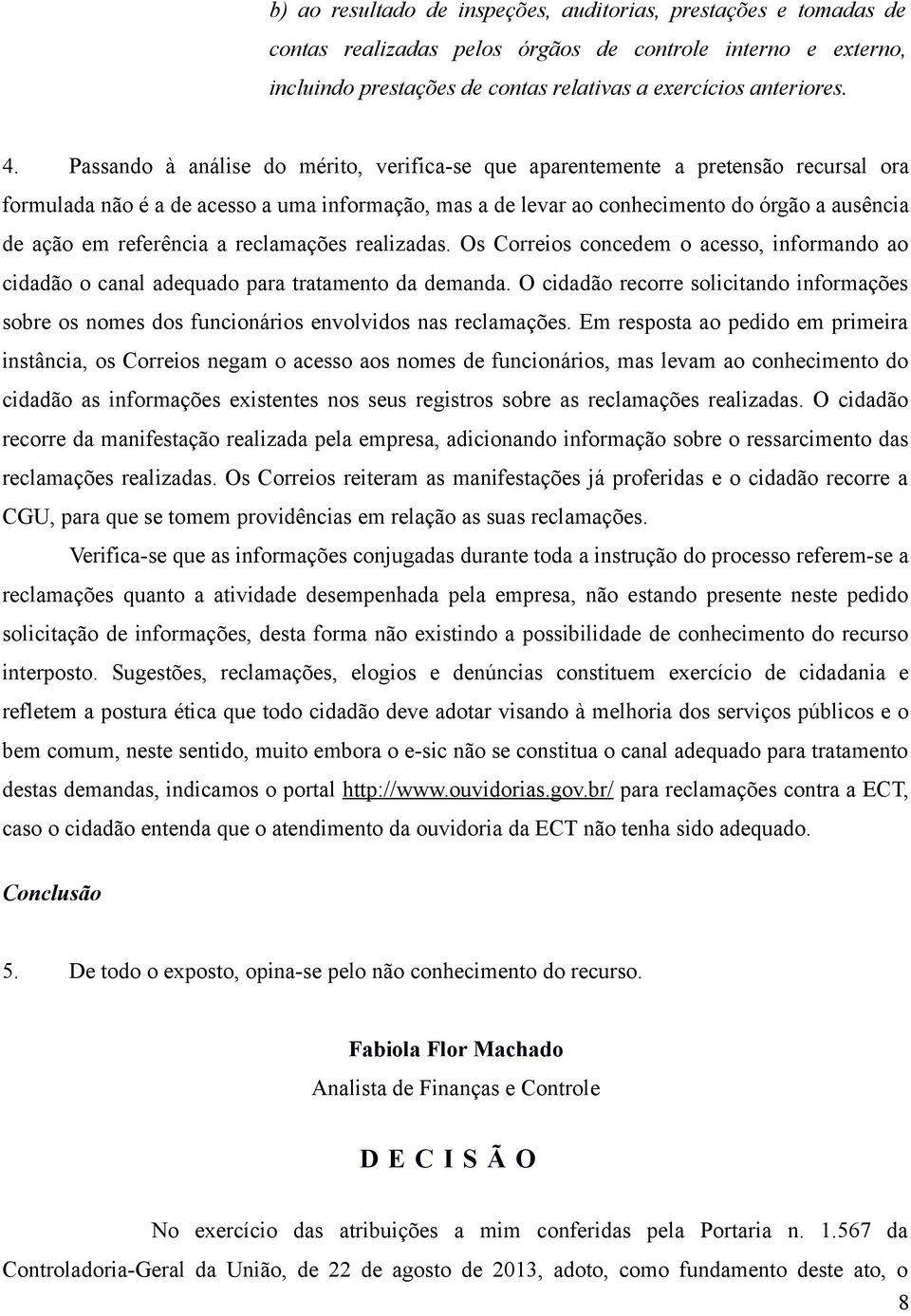 referência a reclamações realizadas. Os Correios concedem o acesso, informando ao cidadão o canal adequado para tratamento da demanda.