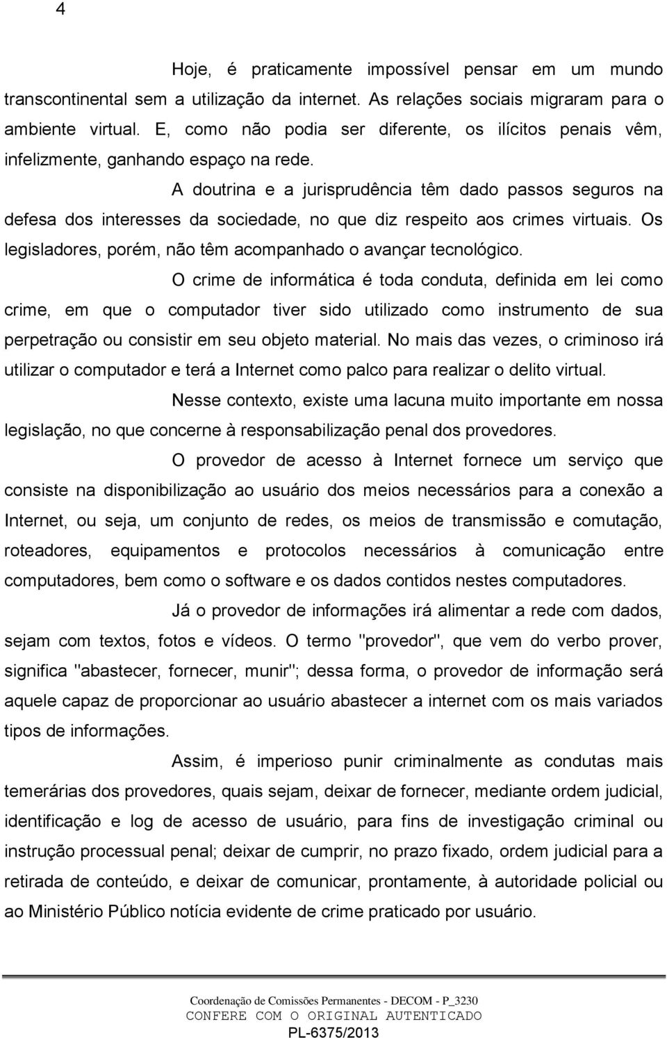 A doutrina e a jurisprudência têm dado passos seguros na defesa dos interesses da sociedade, no que diz respeito aos crimes virtuais. Os legisladores, porém, não têm acompanhado o avançar tecnológico.