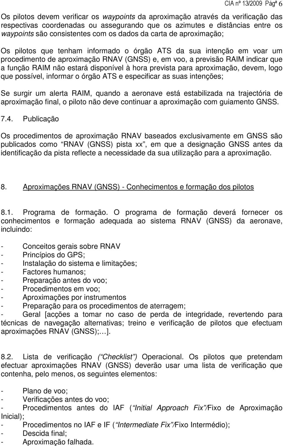 que a função RAIM não estará disponível à hora prevista para aproximação, devem, logo que possível, informar o órgão ATS e especificar as suas intenções; Se surgir um alerta RAIM, quando a aeronave