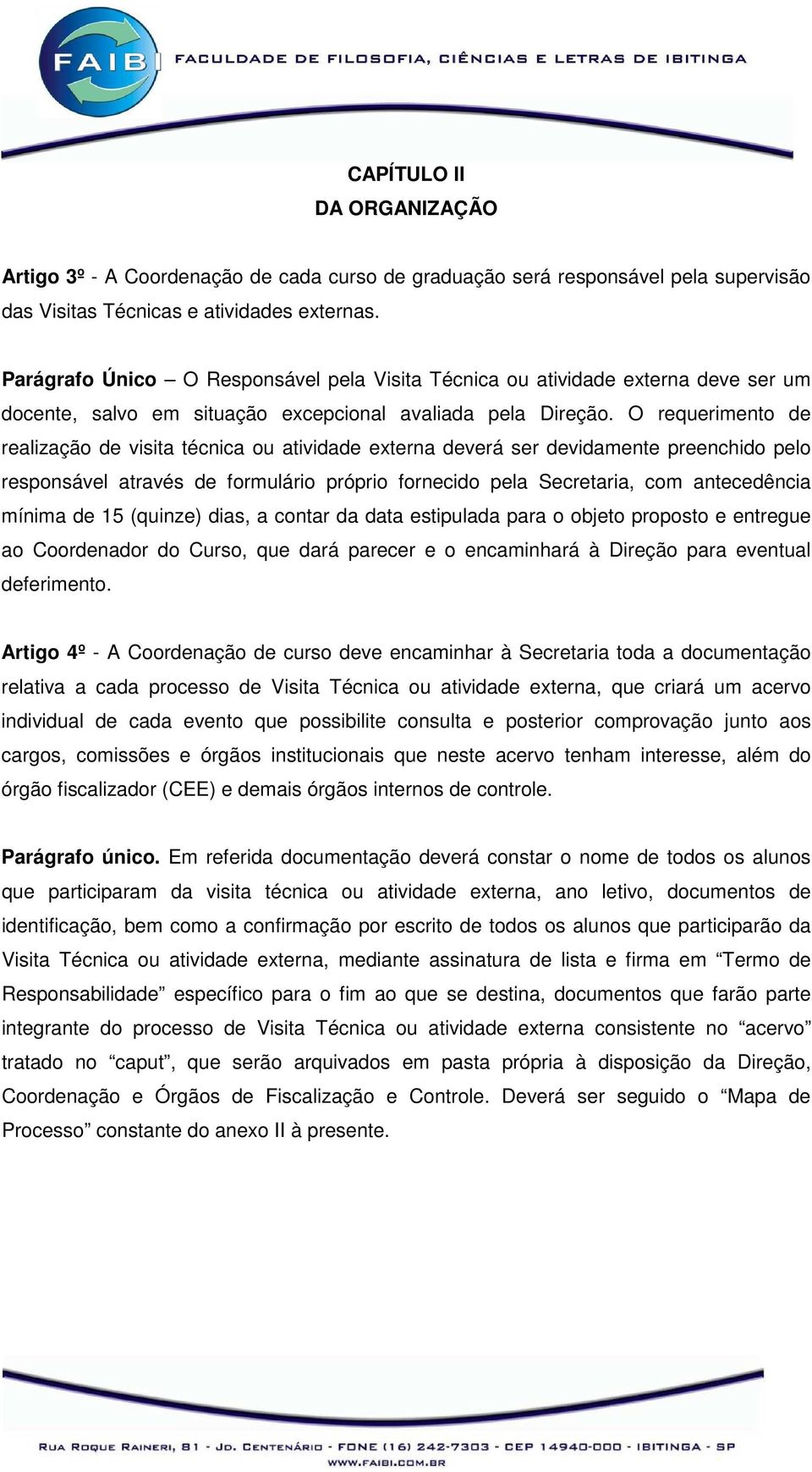 O requerimento de realização de visita técnica ou atividade externa deverá ser devidamente preenchido pelo responsável através de formulário próprio fornecido pela Secretaria, com antecedência mínima