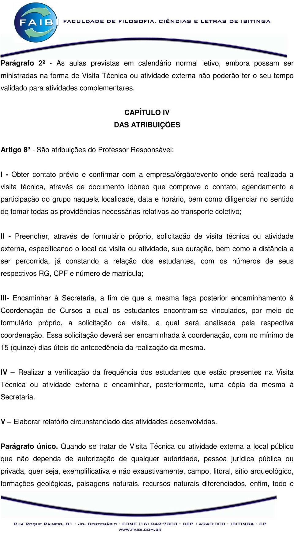 CAPÍTULO IV DAS ATRIBUIÇÕES Artigo 8º - São atribuições do Professor Responsável: I - Obter contato prévio e confirmar com a empresa/órgão/evento onde será realizada a visita técnica, através de