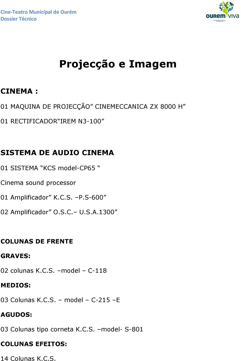 S-600 02 Amplificador O.S.C. U.S.A.1300 COLUNAS DE FRENTE GRAVES: 02 colunas K.C.S. model C-118 MEDIOS: 03 Colunas K.