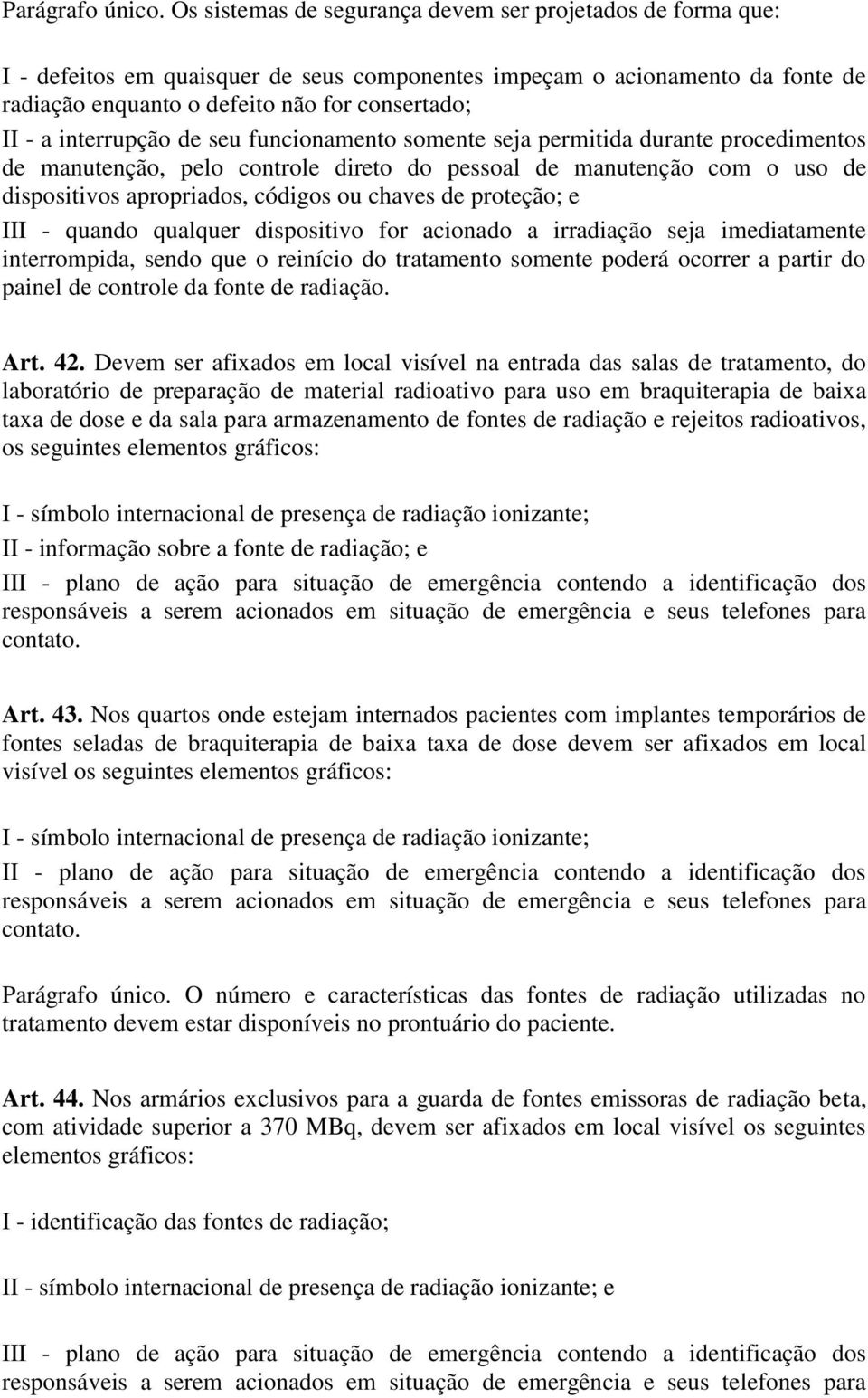 interrupção de seu funcionamento somente seja permitida durante procedimentos de manutenção, pelo controle direto do pessoal de manutenção com o uso de dispositivos apropriados, códigos ou chaves de