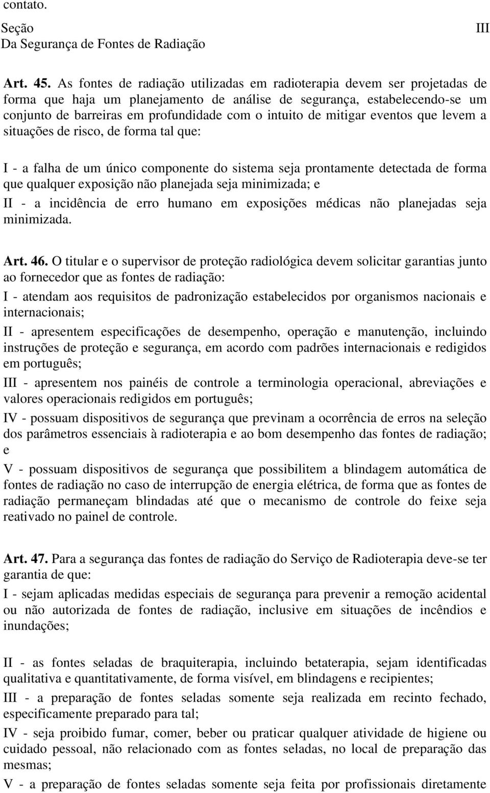 intuito de mitigar eventos que levem a situações de risco, de forma tal que: I - a falha de um único componente do sistema seja prontamente detectada de forma que qualquer exposição não planejada