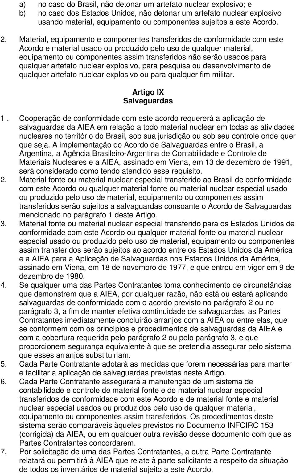 Material, equipamento e componentes transferidos de conformidade com este Acordo e material usado ou produzido pelo uso de qualquer material, equipamento ou componentes assim transferidos não serão