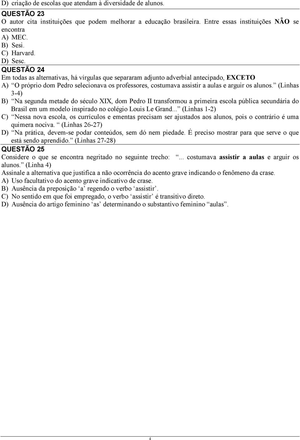 QUESTÃO 24 Em todas as alternativas, há vírgulas que separaram adjunto adverbial antecipado, EXCETO A) O próprio dom Pedro selecionava os professores, costumava assistir a aulas e arguir os alunos.