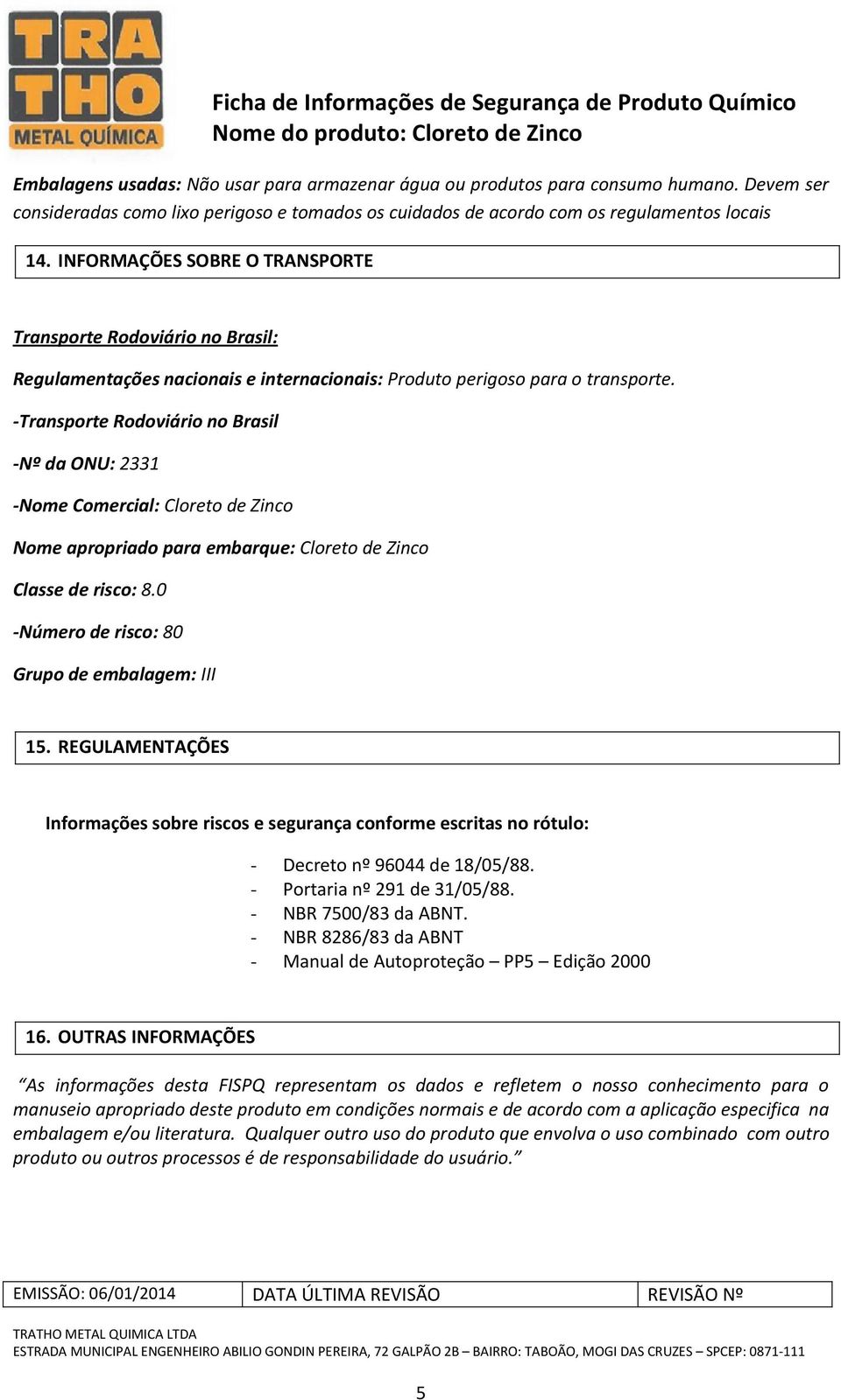 -Transporte Rodoviário no Brasil -Nº da ONU: 2331 -Nome Comercial: Cloreto de Zinco Nome apropriado para embarque: Cloreto de Zinco Classe de risco: 8.
