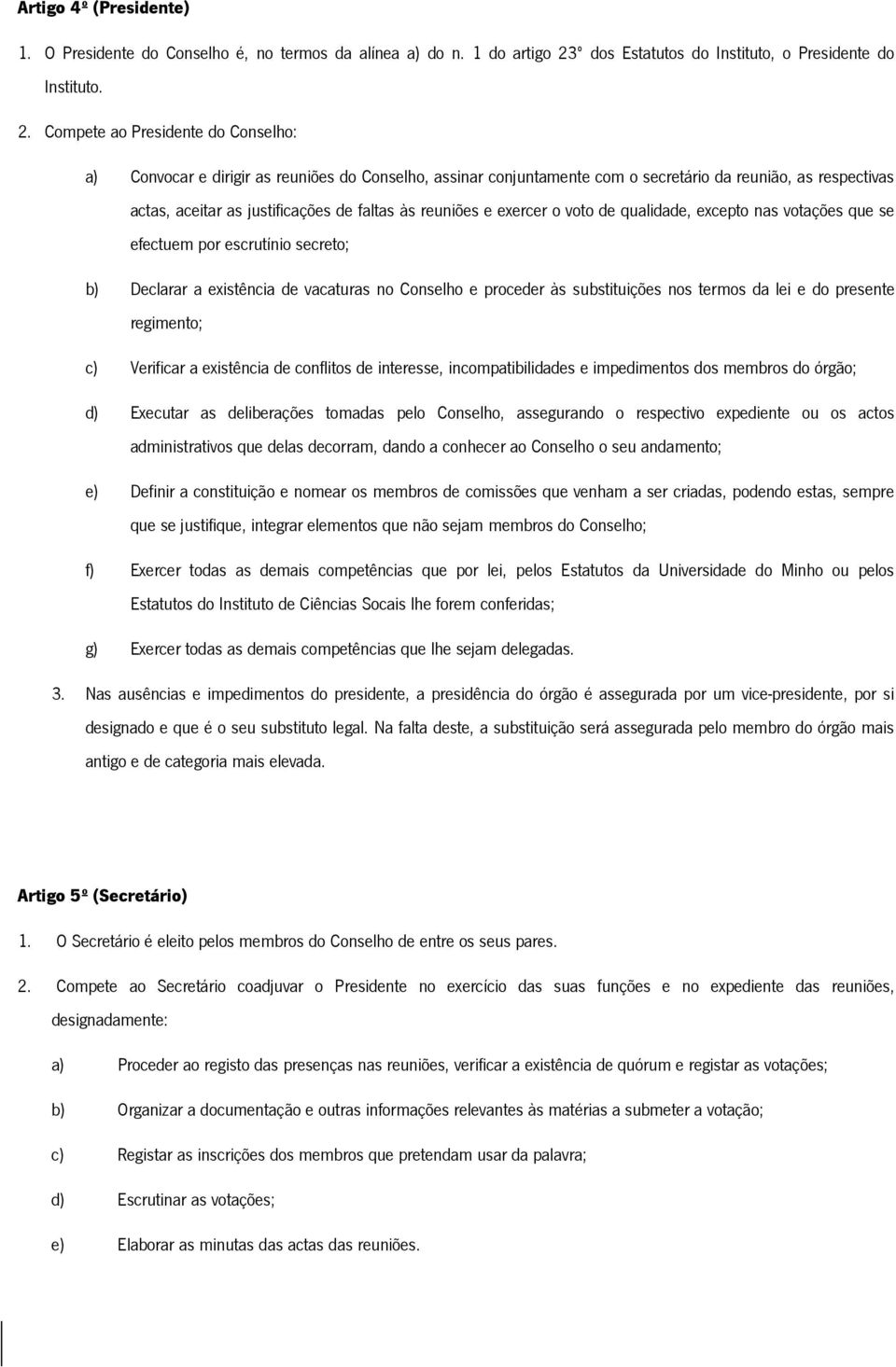 Compete ao Presidente do Conselho: a) Convocar e dirigir as reuniões do Conselho, assinar conjuntamente com o secretário da reunião, as respectivas actas, aceitar as justificações de faltas às