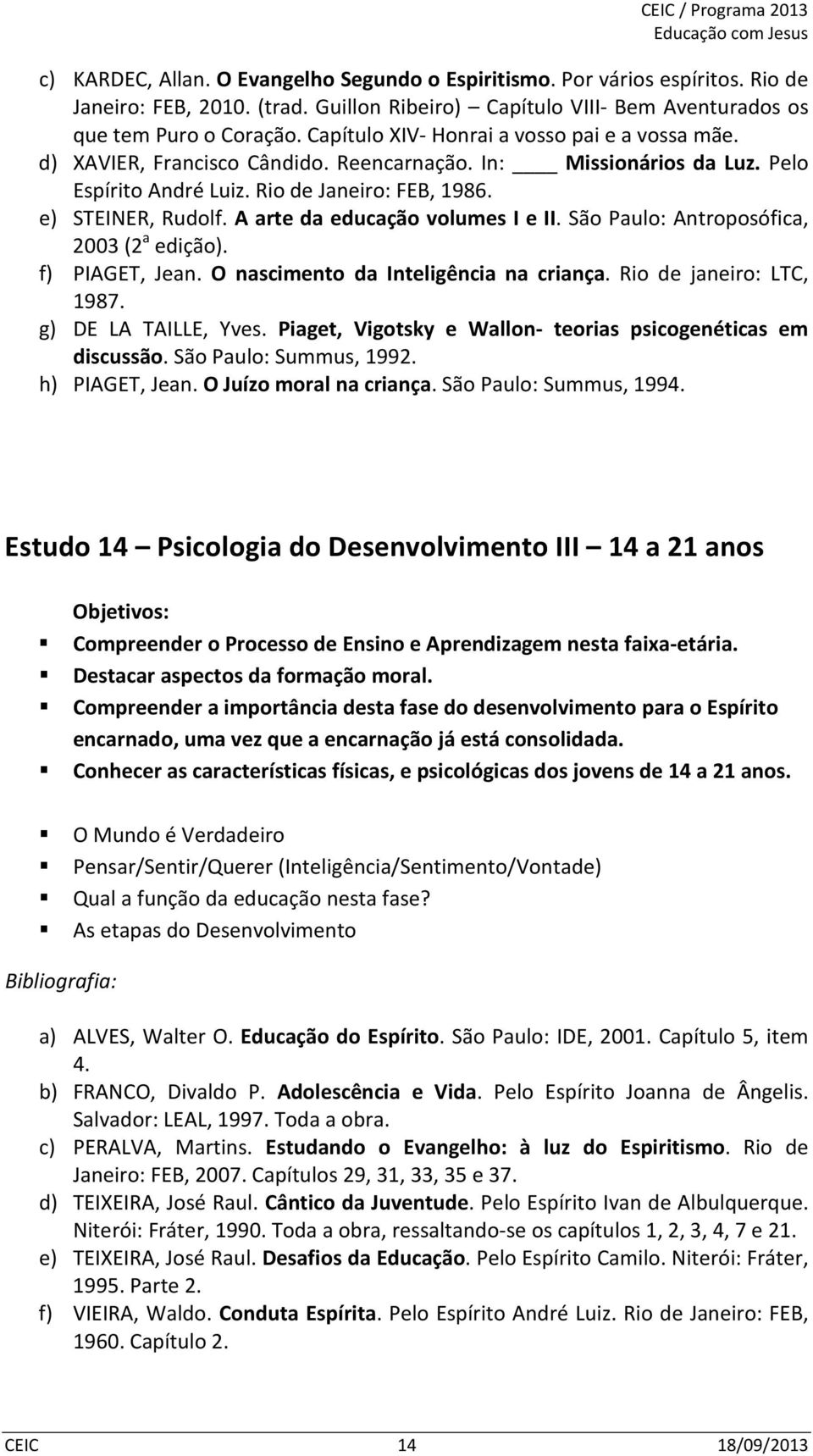A arte da educação volumes I e II. São Paulo: Antroposófica, 2003 (2 a edição). f) PIAGET, Jean. O nascimento da Inteligência na criança. Rio de janeiro: LTC, 1987. g) DE LA TAILLE, Yves.