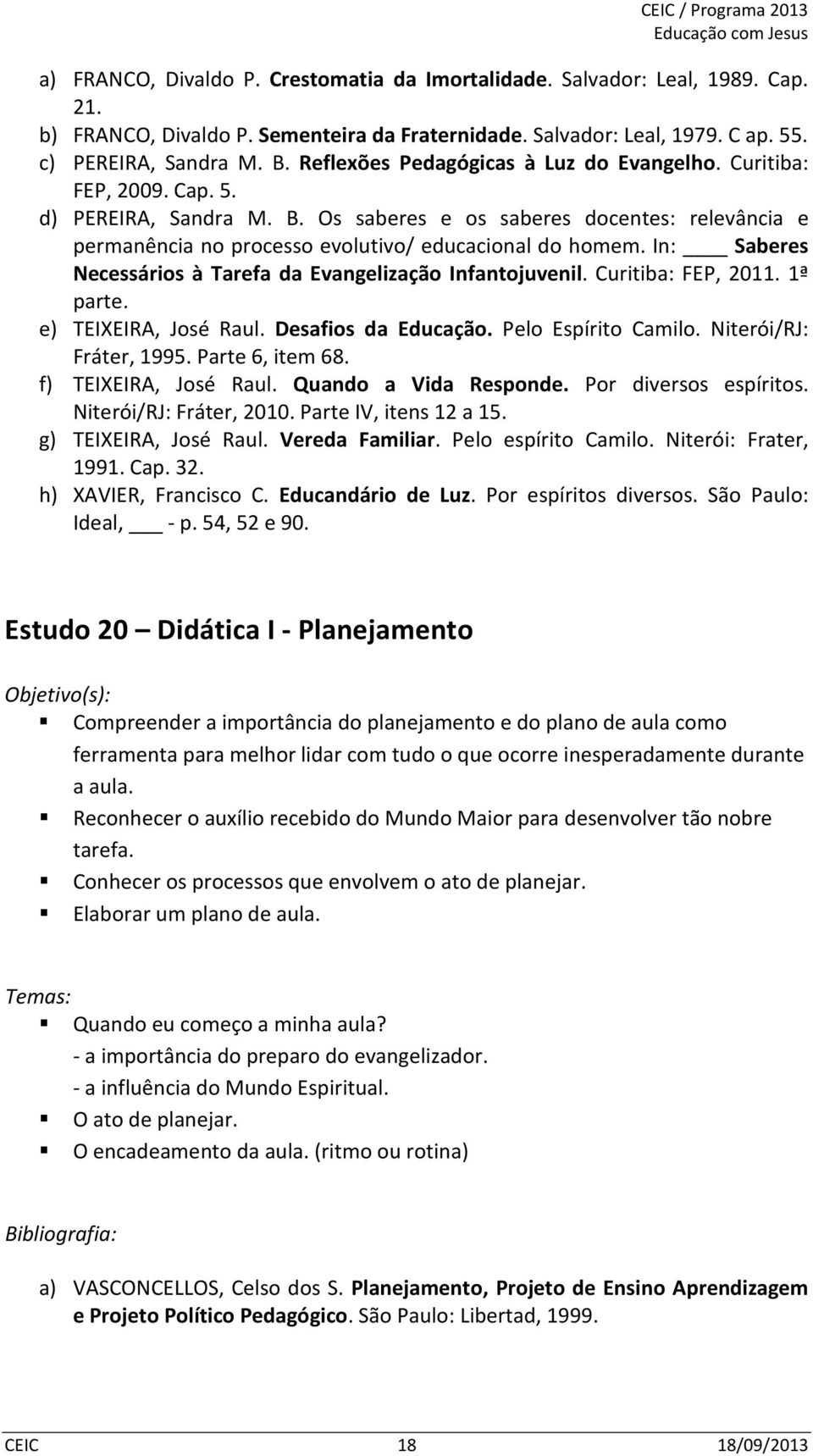 In: Saberes Necessários à Tarefa da Evangelização Infantojuvenil. Curitiba: FEP, 2011. 1ª parte. e) TEIXEIRA, José Raul. Desafios da Educação. Pelo Espírito Camilo. Niterói/RJ: Fráter, 1995.