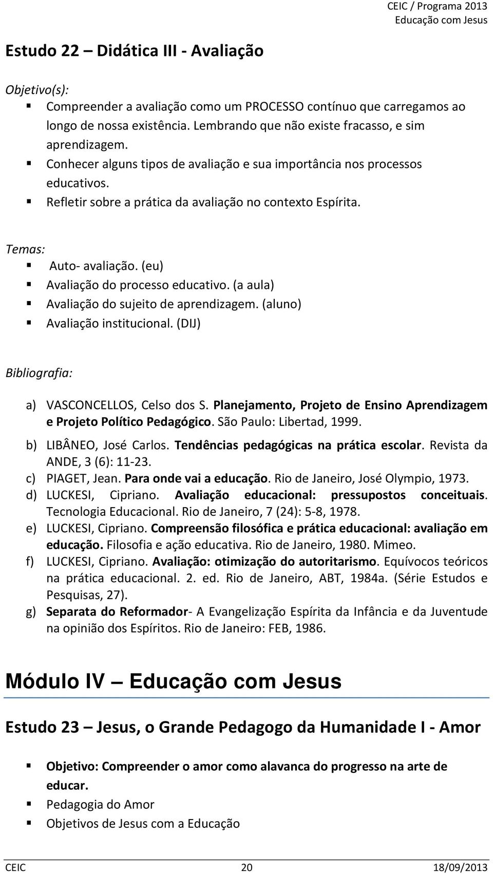 (a aula) Avaliação do sujeito de aprendizagem. (aluno) Avaliação institucional. (DIJ) a) VASCONCELLOS, Celso dos S. Planejamento, Projeto de Ensino Aprendizagem e Projeto Político Pedagógico.