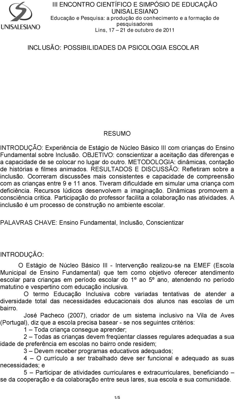 RESULTADOS E DISCUSSÃO: Refletiram sobre a inclusão. Ocorreram discussões mais consistentes e capacidade de compreensão com as crianças entre 9 e 11 anos.